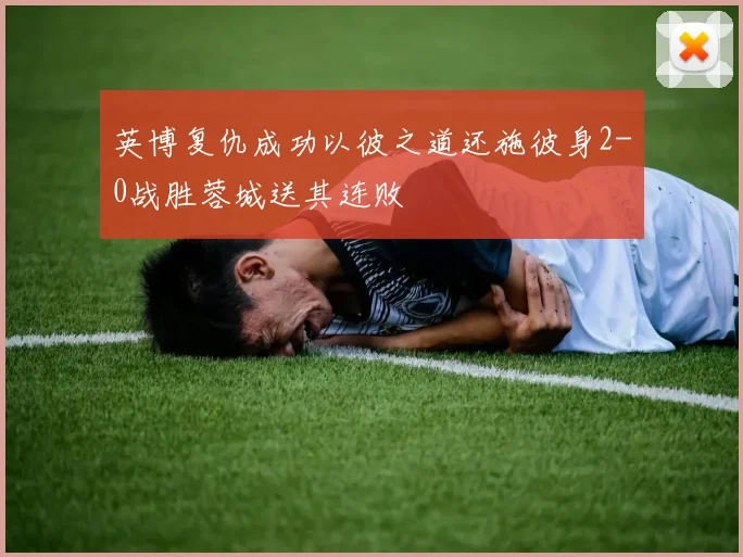 英博复仇成功以彼之道还施彼身2-0战胜蓉城送其连败