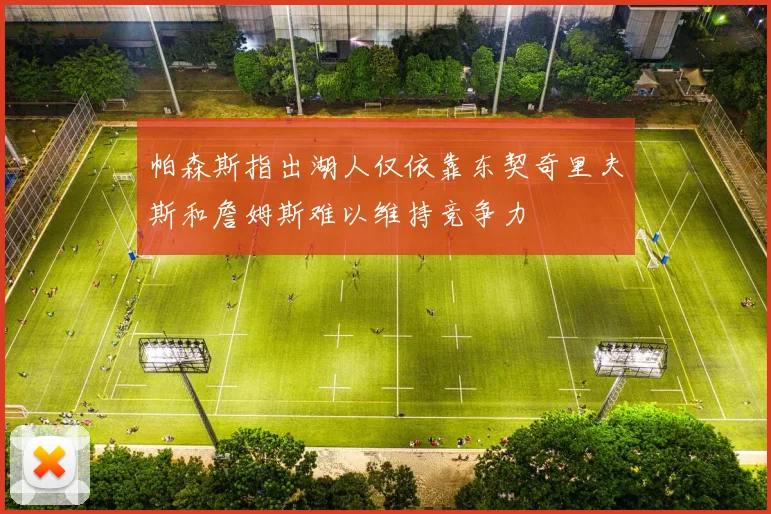 帕森斯指出湖人仅依靠东契奇里夫斯和詹姆斯难以维持竞争力