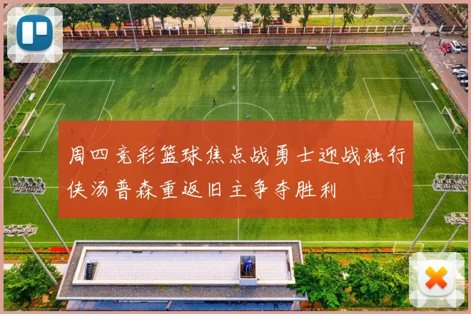 周四竞彩篮球焦点战勇士迎战独行侠汤普森重返旧主争夺胜利