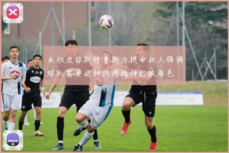 米切尔称斯特鲁斯为拼命狂人强调球队需要这种拼搏精神的狠角色