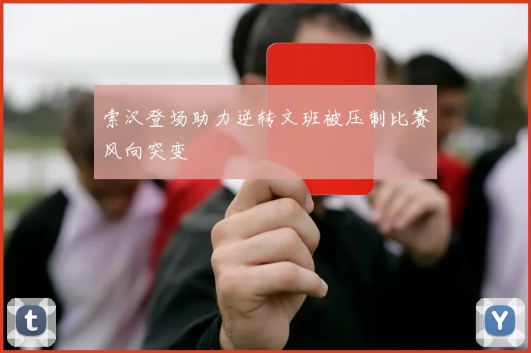 索汉登场助力逆转文班被压制比赛风向突变
