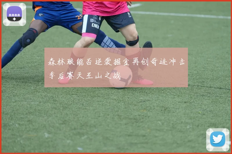 森林狼能否逆袭掘金再创奇迹冲击季后赛天王山之战